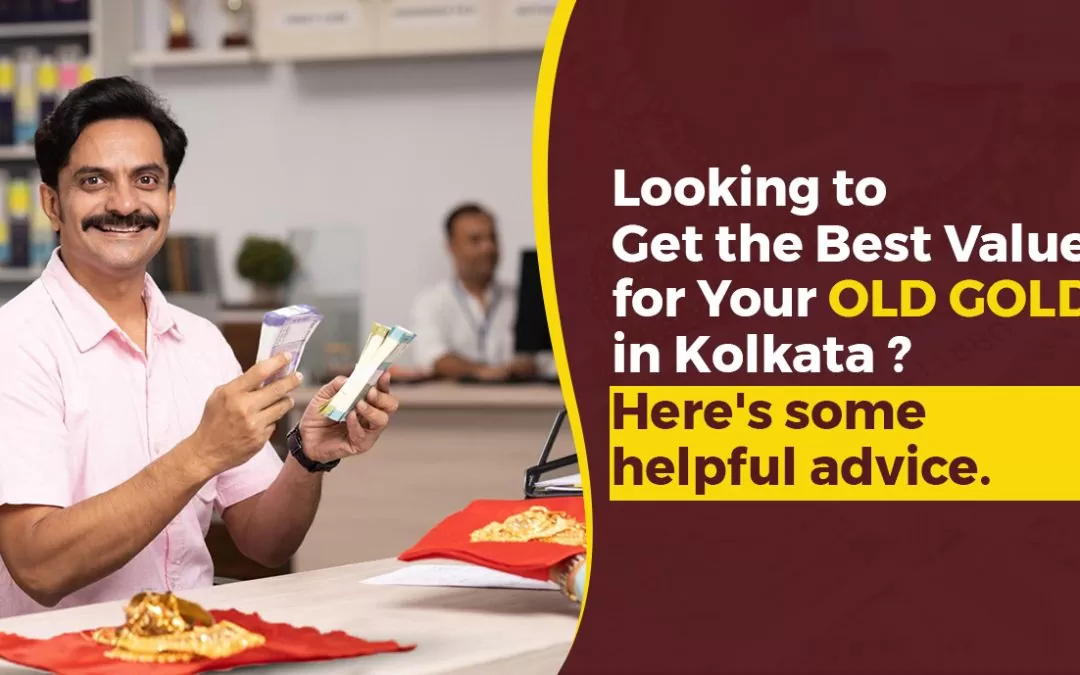 Looking To Get The Best Value For Your Old Gold In Kolkata? Here’s Some Helpful Advice